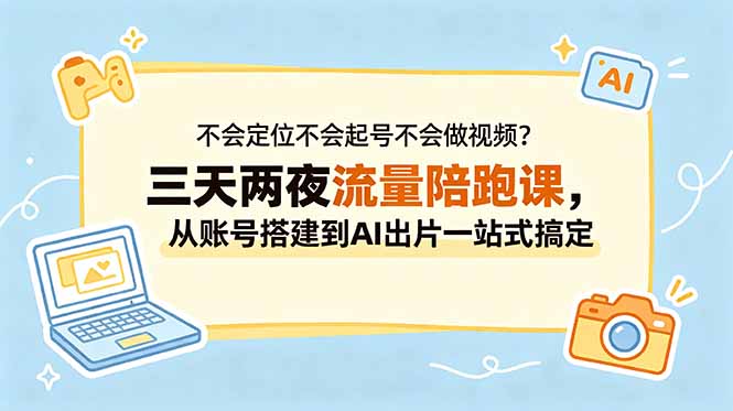 (18699期)不会定位不会起号不会做视频?三天两夜流量陪跑课,从账号搭建到AI出片一站式搞定 (18699期)不会定位不会起号不会做视频?三天两夜流量陪跑课,从账号搭建到AI出片一站式搞定