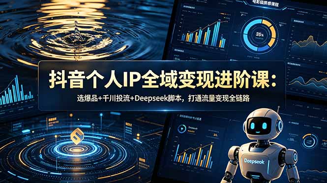 (18966期)抖音个人IP全域变现进阶课-更新26年6月:选爆品+千川投流+Deepseek脚本,打通流量变现全链路 (18966期)抖音个人IP全域变现进阶课-更新26年6月:选爆品+千川投流+Deepseek脚本,打通流量变现全链路