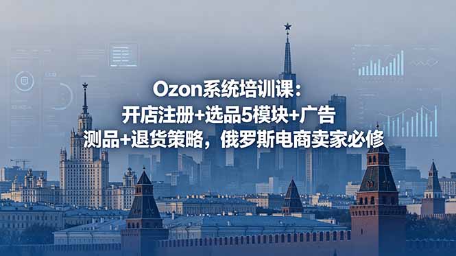 (18776期)Ozon系统培训课:开店注册+选品5模块+广告测品+退货策略,俄罗斯电商卖家必修 (18776期)Ozon系统培训课:开店注册+选品5模块+广告测品+退货策略,俄罗斯电商卖家必修