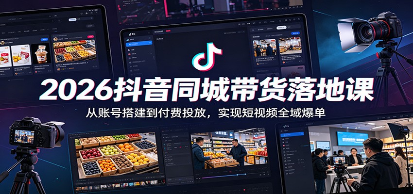 2026抖音同城带货落地课:从账号搭建到付费投放,实现短视频全域爆单 2026抖音同城带货落地课:从账号搭建到付费投放,实现短视频全域爆单