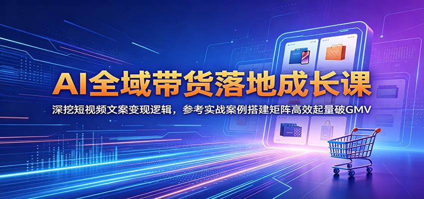 AI全域带货落地成长课:深挖短视频文案变现逻辑,参考实战案例搭建矩阵高效起量破GMV AI全域带货落地成长课:深挖短视频文案变现逻辑,参考实战案例搭建矩阵高效起量破GMV