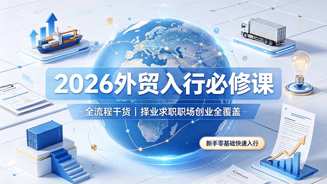 (19167期)2026外贸入行必修课|全流程干货,择业求职职场创业全覆盖,新手零基础快速入行 (19167期)2026外贸入行必修课|全流程干货,择业求职职场创业全覆盖,新手零基础快速入行