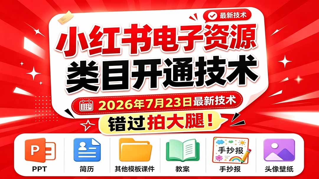 (19543期)小红书电子资源类目开通技术,2026年7月23日最新技术,错过拍大腿 (19543期)小红书电子资源类目开通技术,2026年7月23日最新技术,错过拍大腿