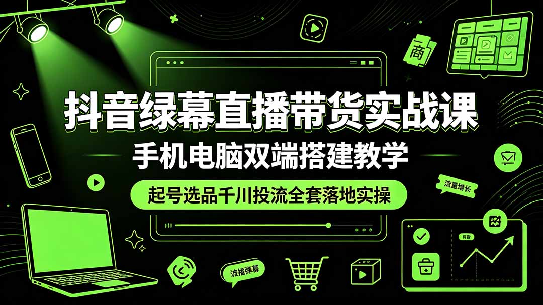 (19205期)抖音绿幕直播带货实战课,手机电脑双端搭建教学,起号选品千川投流全套落地实操 (19205期)抖音绿幕直播带货实战课,手机电脑双端搭建教学,起号选品千川投流全套落地实操