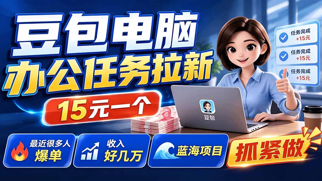 (19634期)豆包电脑办公任务拉新项目-更新,单价15元,最近很多人爆单,收入好几万,转化率超高,达人闭眼冲 (19634期)豆包电脑办公任务拉新项目-更新,单价15元,最近很多人爆单,收入好几万,转化率超高,达人闭眼冲