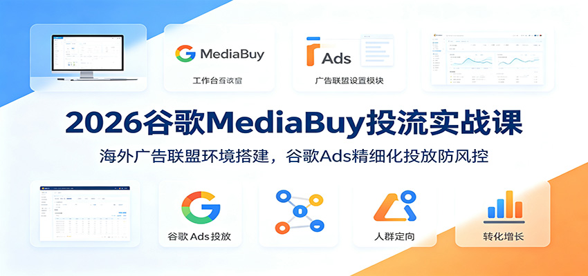 2026谷歌MediaBuy投流实战课:海外广告联盟环境搭建,谷歌Ads精细化投放防风控 2026谷歌MediaBuy投流实战课:海外广告联盟环境搭建,谷歌Ads精细化投放防风控