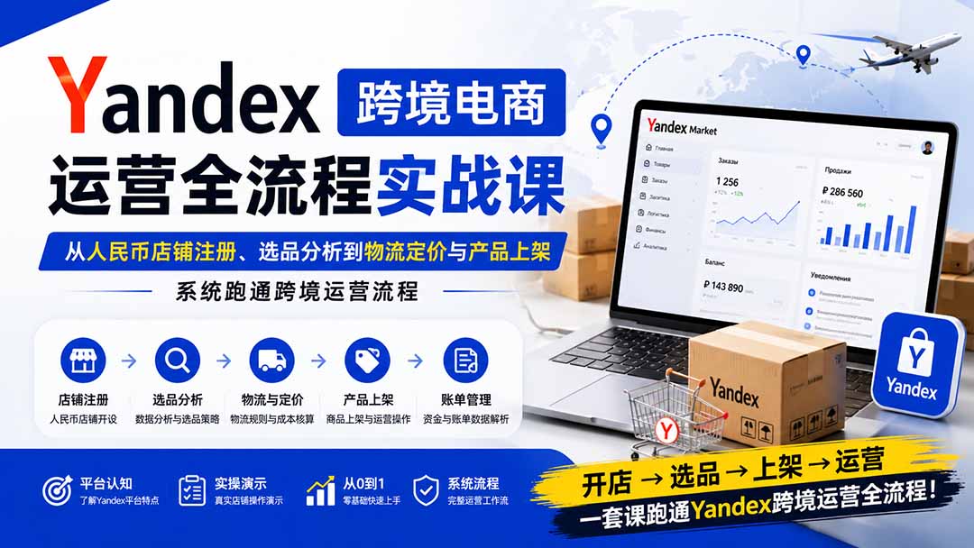 (20069期)Yandex跨境电商运营全流程实战课:从人民币店铺注册、选品分析到物流定价与产品上架,系统跑通跨境运营流程 (20069期)Yandex跨境电商运营全流程实战课:从人民币店铺注册、选品分析到物流定价与产品上架,系统跑通跨境运营流程