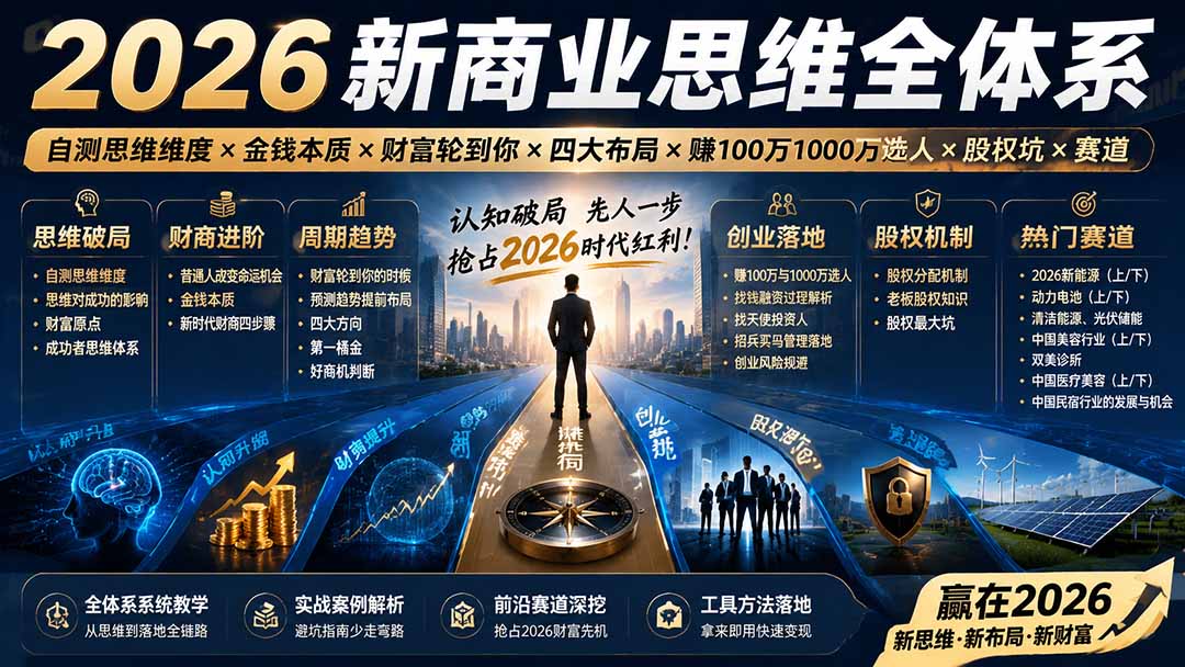 (19696期)2026新商业思维全体系:自测思维维度×金钱本质×财富轮到你×四大布局×赚100万1000万选人×股权坑×赛道 (19696期)2026新商业思维全体系:自测思维维度×金钱本质×财富轮到你×四大布局×赚100万1000万选人×股权坑×赛道