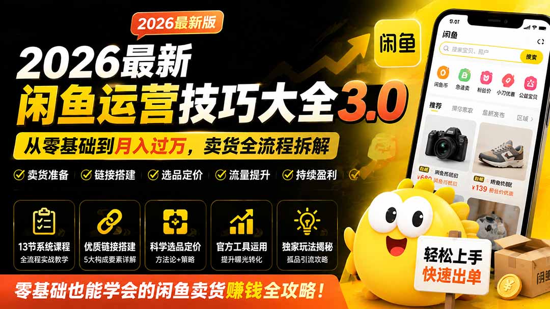 (19723期)2026最新闲鱼运营技巧大全3.0;从零基础到月入过万,卖货准备、链接搭建到选品定价全拆解 (19723期)2026最新闲鱼运营技巧大全3.0;从零基础到月入过万,卖货准备、链接搭建到选品定价全拆解