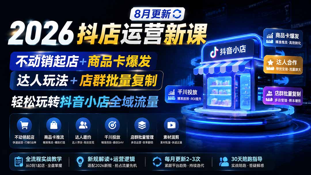 (19767期)2026抖店运营新课|8月更新|不动销起店+商品卡爆发|达人玩法+店群批量复制|轻松玩转抖音小店全域流量 (19767期)2026抖店运营新课|8月更新|不动销起店+商品卡爆发|达人玩法+店群批量复制|轻松玩转抖音小店全域流量