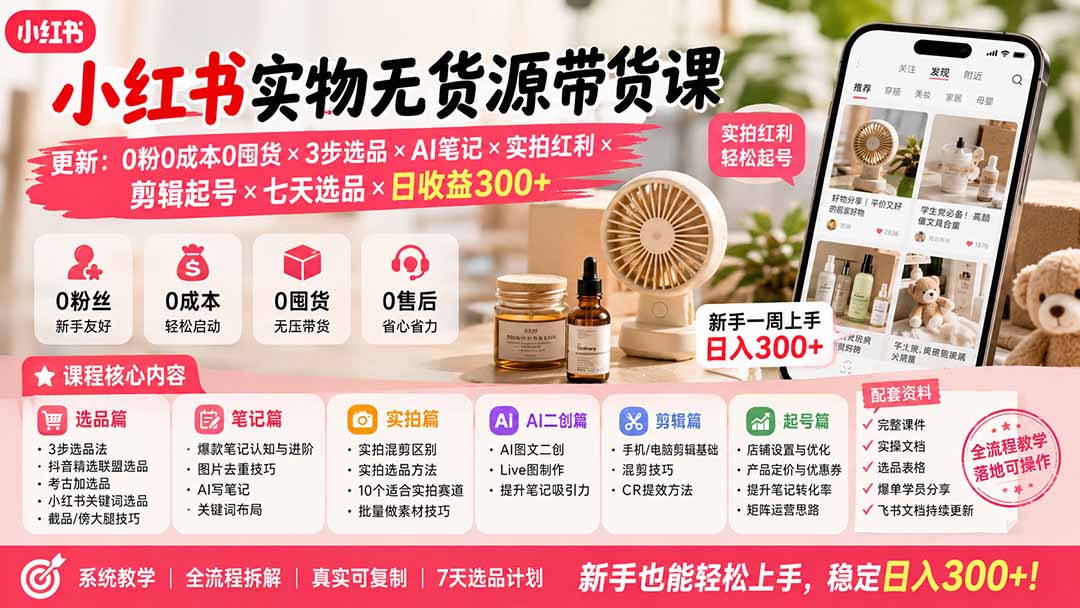 (19840期)小红书实物无货源带货课-更新:0粉0成本0囤货×3步选品×AI笔记×实拍红利×剪辑起号×七天选品×日收益300+ (19840期)小红书实物无货源带货课-更新:0粉0成本0囤货×3步选品×AI笔记×实拍红利×剪辑起号×七天选品×日收益300+