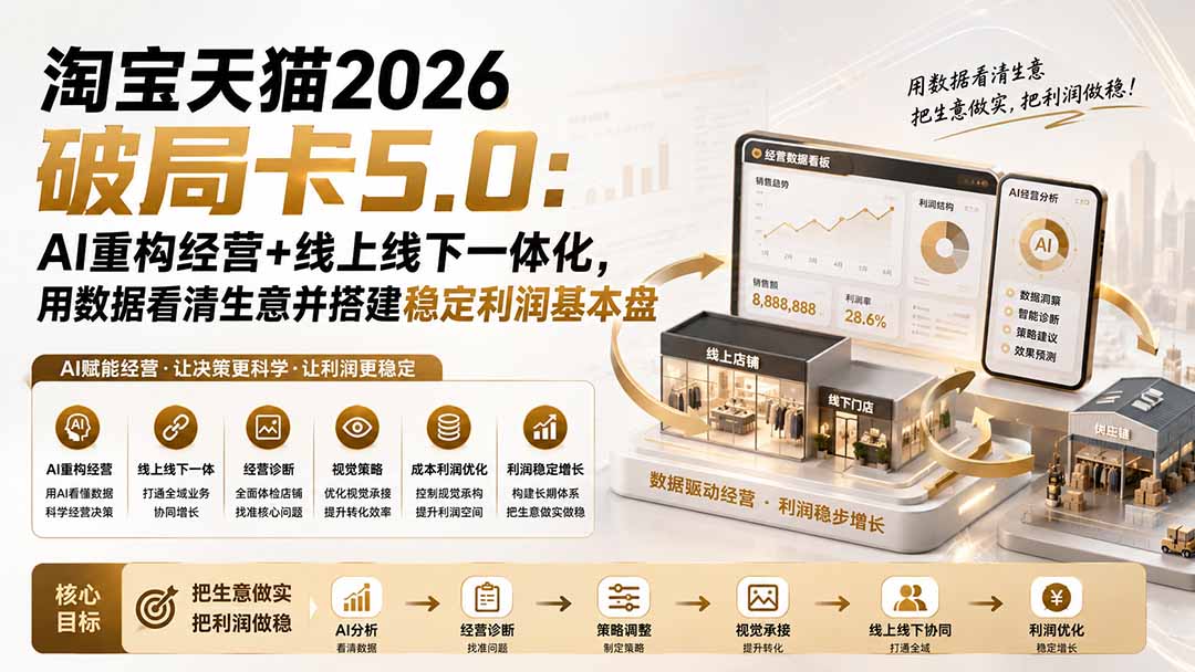 (20026期)淘宝天猫2026破局卡5.0:AI重构经营+线上线下一体化,用数据看清生意并搭建稳定利润基本盘(修复) (20026期)淘宝天猫2026破局卡5.0:AI重构经营+线上线下一体化,用数据看清生意并搭建稳定利润基本盘(修复)