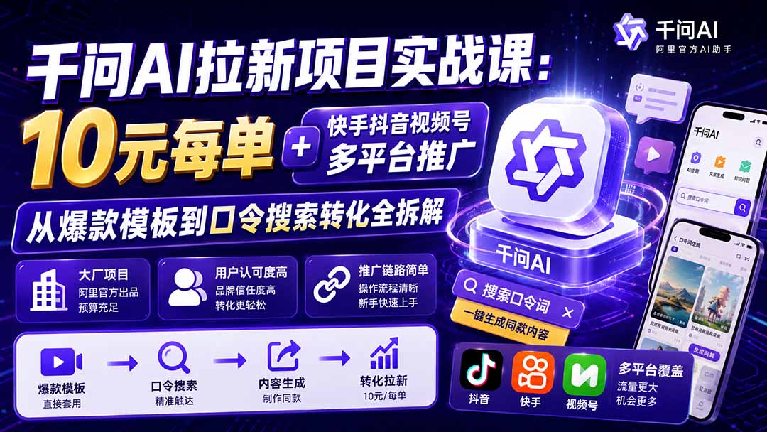 (19992期)千问AI拉新项目实战课-更新0820:10元每单+快手抖音视频号多平台推广,从爆款模板到口令搜索转化全拆解 (19992期)千问AI拉新项目实战课-更新0820:10元每单+快手抖音视频号多平台推广,从爆款模板到口令搜索转化全拆解