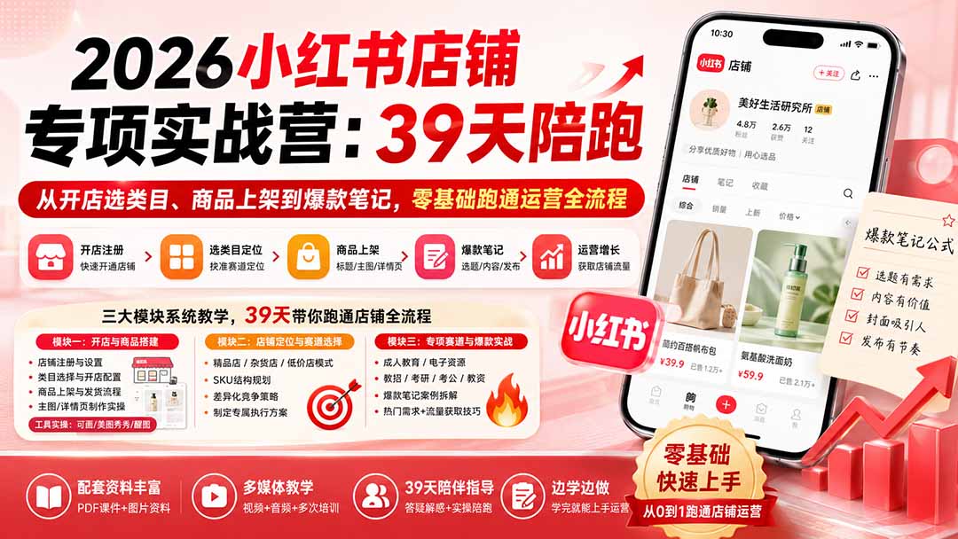 (20030期)2026小红书店铺专项实战营:39天陪跑从开店选类目、商品上架到爆款笔记,零基础跑通运营全流程 (20030期)2026小红书店铺专项实战营:39天陪跑从开店选类目、商品上架到爆款笔记,零基础跑通运营全流程