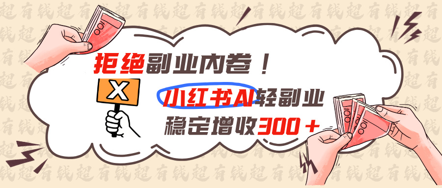 (19864期)拒绝副业内卷!小红书 AI轻副业稳定增收300+ (19864期)拒绝副业内卷!小红书 AI轻副业稳定增收300+
