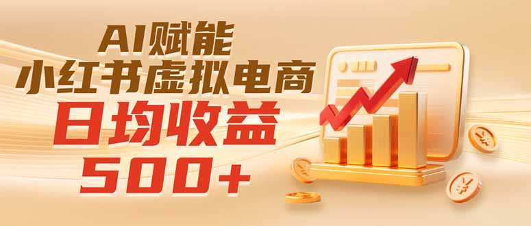 (19650期)实测落地|AI赋能小红书虚拟电商,日均收益500+ (19650期)实测落地|AI赋能小红书虚拟电商,日均收益500+