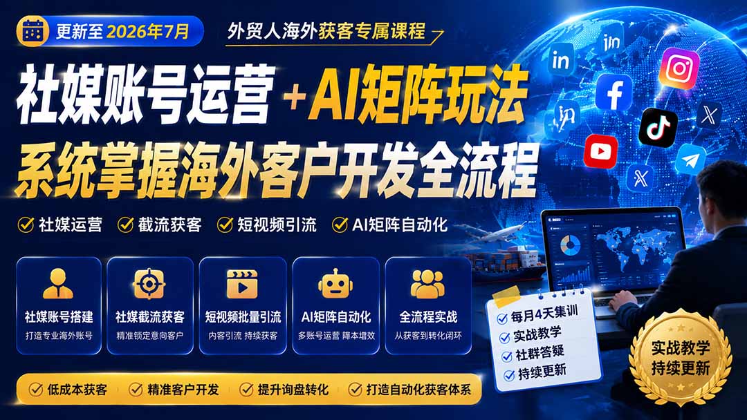 （20002期）外贸人海外获客专属课程-更新8月，讲解社媒账号运营AI矩阵玩法，，系统掌握海外客户开发全流程实战方法