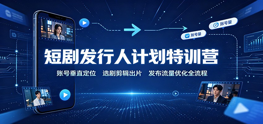 短剧发行人计划特训营:账号垂直定位,选剧剪辑出片,发布流量优化全流程 短剧发行人计划特训营:账号垂直定位,选剧剪辑出片,发布流量优化全流程