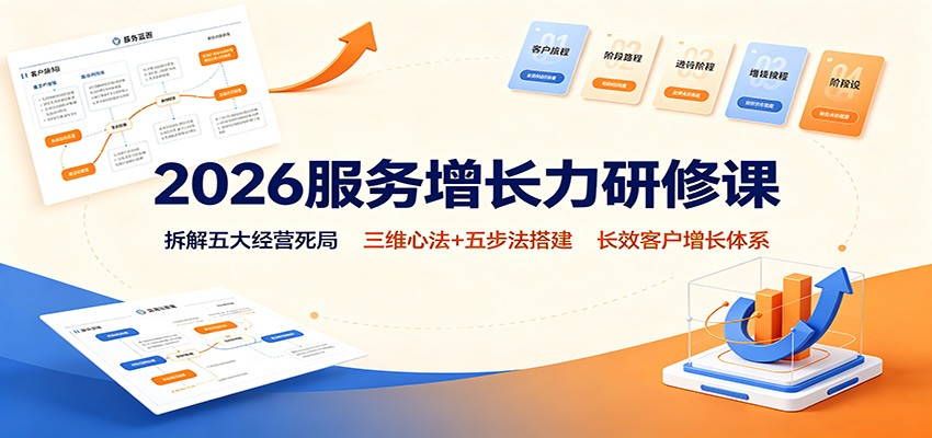 2026服务增长力研修课:拆解五大经营死局,三维心法+五步法搭建长效客户增长体系 2026服务增长力研修课:拆解五大经营死局,三维心法+五步法搭建长效客户增长体系