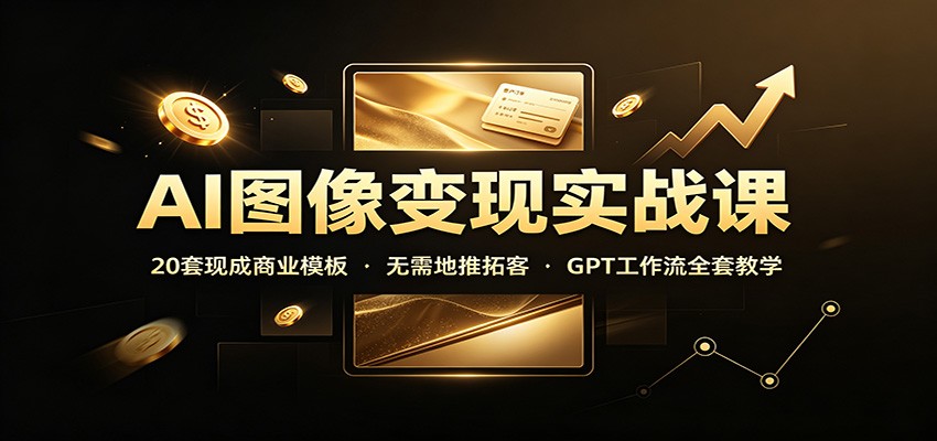 AI图像变现实战课:20套现成商业模板,无需地推拓客,GPT工作流全套教学 AI图像变现实战课:20套现成商业模板,无需地推拓客,GPT工作流全套教学