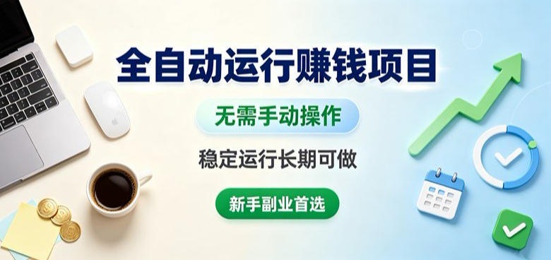 全自动运行賺钱项目,无需手动操作,稳定运行长期可做,新手副业首选【揭秘】 全自动运行賺钱项目,无需手动操作,稳定运行长期可做,新手副业首选【揭秘】
