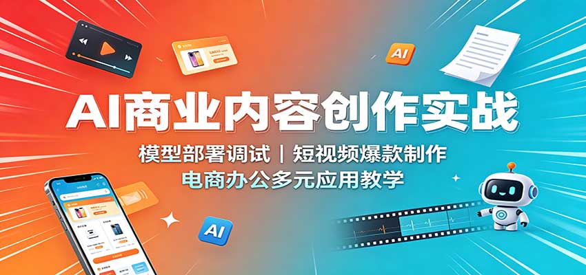 AI商业内容创作实战:模型部署调试,短视频爆款制作,电商办公多元应用教学 AI商业内容创作实战:模型部署调试,短视频爆款制作,电商办公多元应用教学