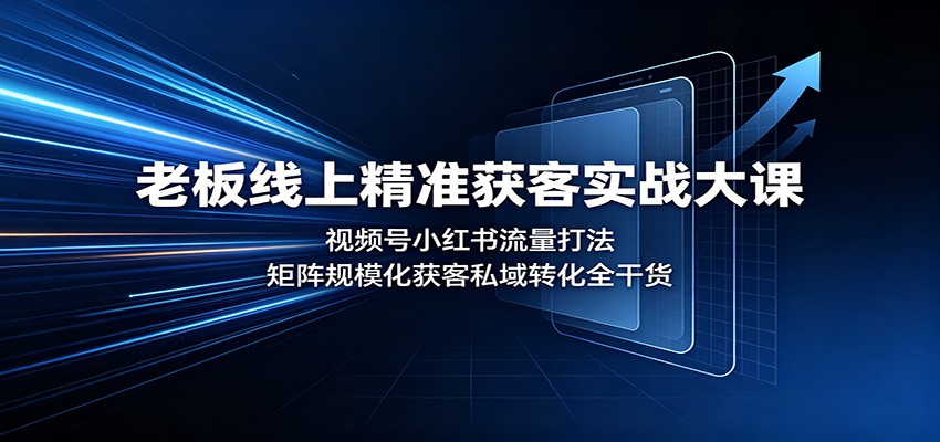 老板线上精准获客实战大课:视频号小红书流量打法,矩阵规模化获客私域转化全干货 老板线上精准获客实战大课:视频号小红书流量打法,矩阵规模化获客私域转化全干货