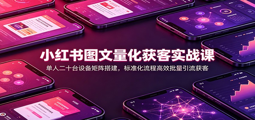 小红书图文量化获客实战课:单人二十台设备矩阵搭建,标准化流程高效批量引流获客 小红书图文量化获客实战课:单人二十台设备矩阵搭建,标准化流程高效批量引流获客