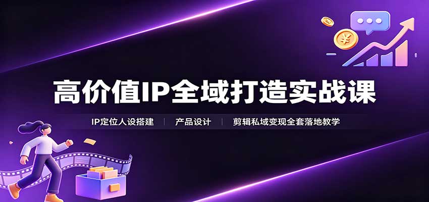 高价值IP全域打造实战课:IP定位人设搭建,产品设计,剪辑私域变现全套落地教学 高价值IP全域打造实战课:IP定位人设搭建,产品设计,剪辑私域变现全套落地教学