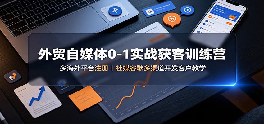 外贸自媒体0-1实战获客训练营:多海外平台注册,社媒谷歌多渠道开发客户教学 外贸自媒体0-1实战获客训练营:多海外平台注册,社媒谷歌多渠道开发客户教学