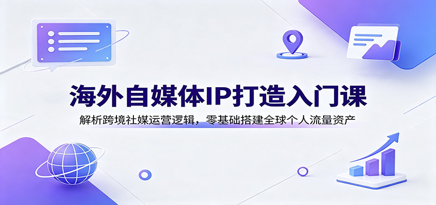 海外自媒体IP打造入门课:解析跨境社媒运营逻辑,零基础搭建全球个人流量资产 海外自媒体IP打造入门课:解析跨境社媒运营逻辑,零基础搭建全球个人流量资产