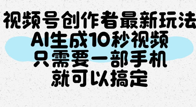 视频号创作者最新玩法,AI一键生成10秒视频,只需要一部手机就可以搞定 视频号创作者最新玩法,AI一键生成10秒视频,只需要一部手机就可以搞定