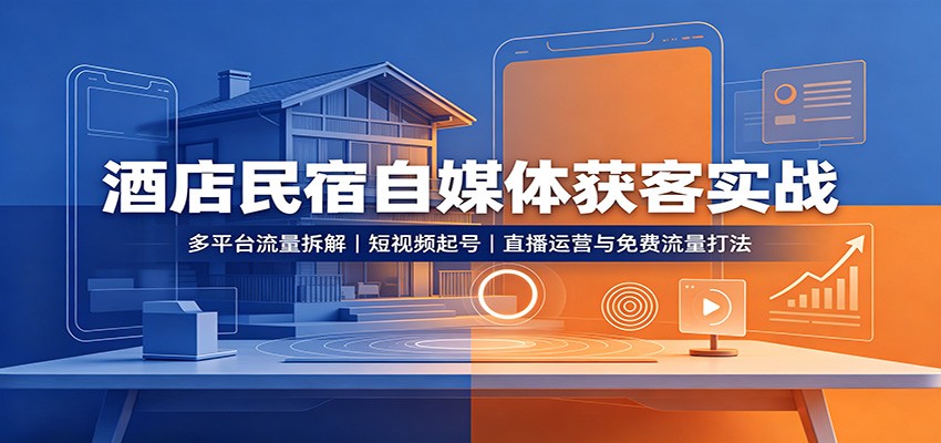 酒店民宿自媒体获客实战:多平台流量拆解,短视频起号,直播运营与免费流量打法 酒店民宿自媒体获客实战:多平台流量拆解,短视频起号,直播运营与免费流量打法