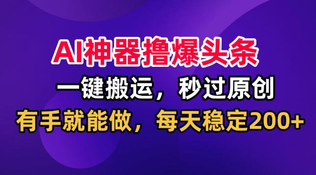 AI神器撸爆头条,一键搬运,秒过原创,有手就能做,每天稳定200+【揭秘】 AI神器撸爆头条,一键搬运,秒过原创,有手就能做,每天稳定200+【揭秘】