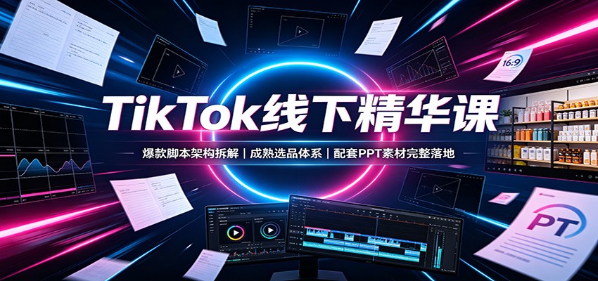TikTok线下精华课:爆款脚本架构拆解,成熟选品体系,配套PPT素材完整落地 TikTok线下精华课:爆款脚本架构拆解,成熟选品体系,配套PPT素材完整落地