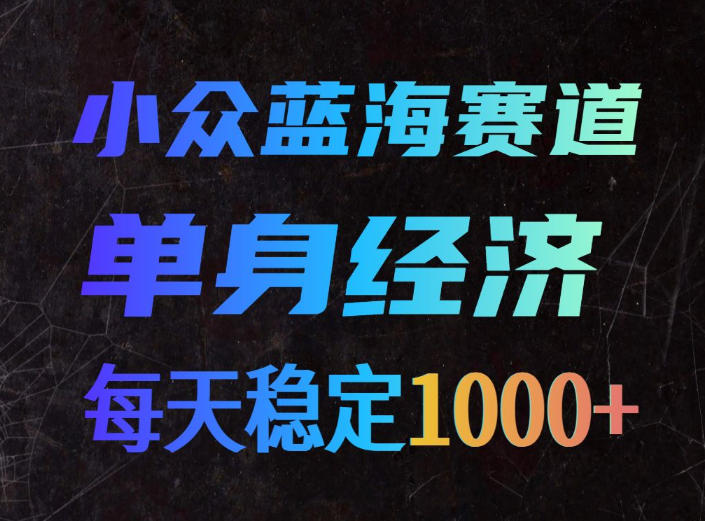 小众蓝海赛道,单身经济,每天稳定1000+,新手友好、门槛极低【揭秘】 小众蓝海赛道,单身经济,每天稳定1000+,新手友好、门槛极低【揭秘】