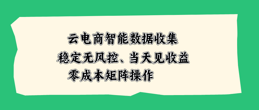 (20197期)云电商智能数据收集,稳定无风控,当天见收益,零成本矩阵操作 (20197期)云电商智能数据收集,稳定无风控,当天见收益,零成本矩阵操作