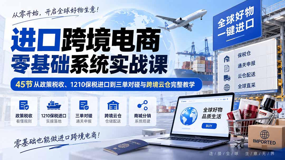 (20287期)进口跨境电商零基础系统实战课:45节从政策税收、1210保税进口到三单对碰与跨境云仓完整教学 (20287期)进口跨境电商零基础系统实战课:45节从政策税收、1210保税进口到三单对碰与跨境云仓完整教学