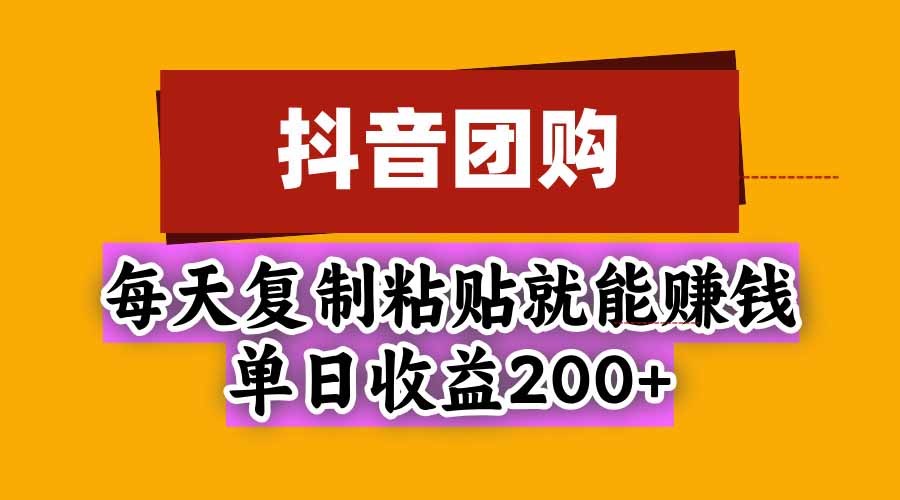 (20683期)抖音团购,每天复制粘贴就能赚钱,单日收益200+ (20683期)抖音团购,每天复制粘贴就能赚钱,单日收益200+