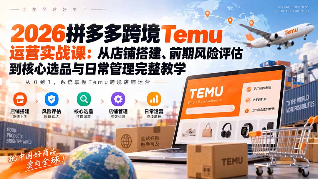(20458期)2026拼多多跨境Temu运营实战课:从店铺搭建、前期风险评估到核心选品与日常管理完整教学 (20458期)2026拼多多跨境Temu运营实战课:从店铺搭建、前期风险评估到核心选品与日常管理完整教学