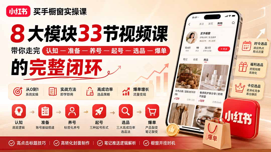(20317期)小红书买手橱窗实操课:8大模块33节视频课,带你走完”认知—准备—养号—起号—选品—爆单”的完整闭环 (20317期)小红书买手橱窗实操课:8大模块33节视频课,带你走完”认知—准备—养号—起号—选品—爆单”的完整闭环