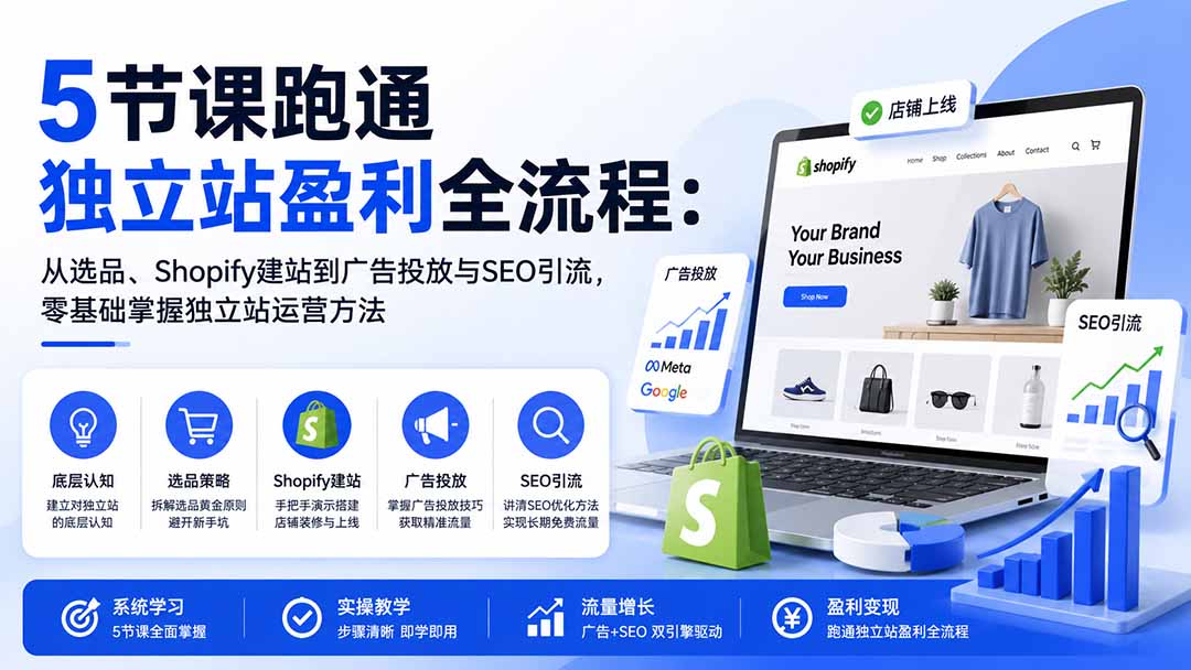(20316期)5节课跑通独立站盈利全流程:从选品、Shopify建站到广告投放与SEO引流,零基础掌握独立站运营方法 (20316期)5节课跑通独立站盈利全流程:从选品、Shopify建站到广告投放与SEO引流,零基础掌握独立站运营方法