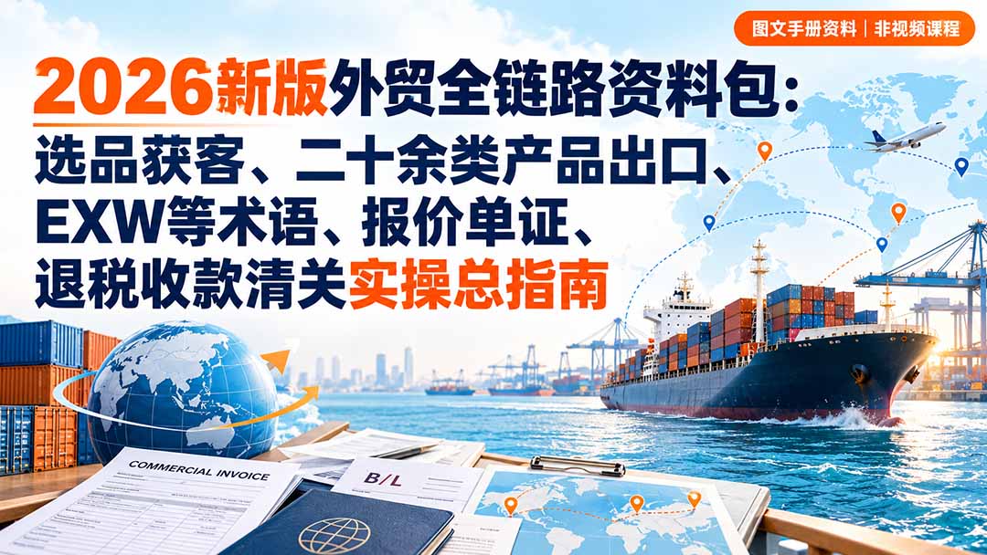 (20722期)2026新版外贸全链路资料包:选品获客、二十余类产品出口、EXW等术语、报价单证、退税收款清关实操总指南 (20722期)2026新版外贸全链路资料包:选品获客、二十余类产品出口、EXW等术语、报价单证、退税收款清关实操总指南