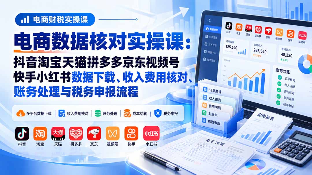 (20723期)电商数据核账实操课:抖音淘宝天猫拼多多京东视频号快手小红书数据下载、收入费用核对、账务处理与税务申报流程 (20723期)电商数据核账实操课:抖音淘宝天猫拼多多京东视频号快手小红书数据下载、收入费用核对、账务处理与税务申报流程