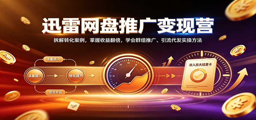 迅雷网盘推广变现营:拆解转化案例,掌握收益翻倍,学会群组推广、引流代发实操方法 迅雷网盘推广变现营:拆解转化案例,掌握收益翻倍,学会群组推广、引流代发实操方法
