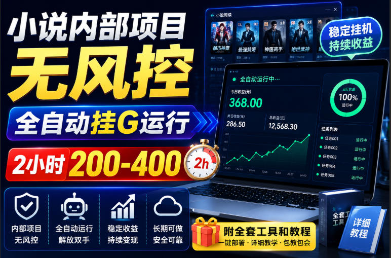 小说内部项目无风控,全自动挂G运行,2小时200-400,附全套工具和教程【揭秘】 小说内部项目无风控,全自动挂G运行,2小时200-400,附全套工具和教程【揭秘】