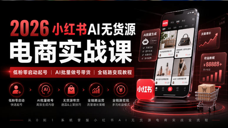 2026小红书AI无货源电商实战课｜低粉零启动起号｜AI批量做号带货全链路变现教程