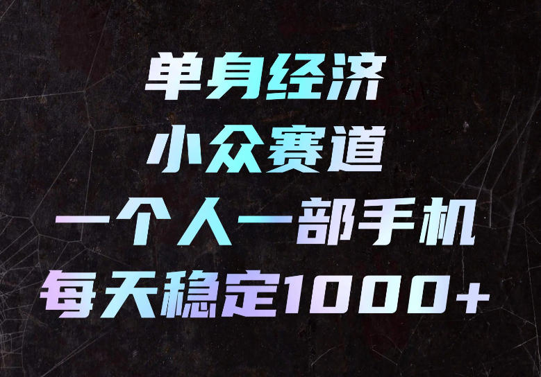 单身经济小众赛道,一个人一部手机,每天稳定1000+,长期可持续的赛道【揭秘】 单身经济小众赛道,一个人一部手机,每天稳定1000+,长期可持续的赛道【揭秘】