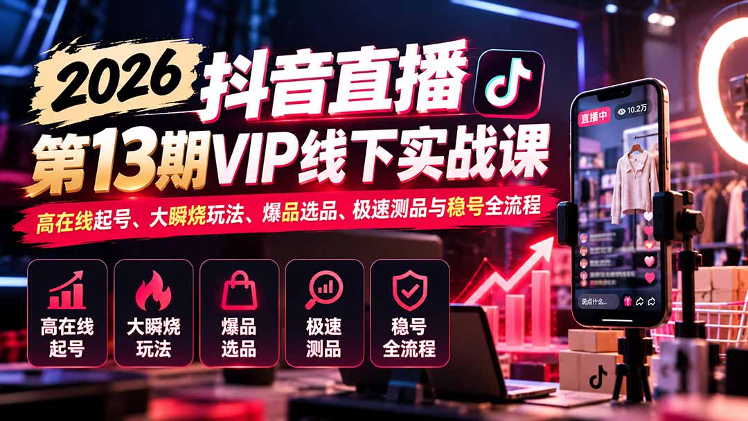 (21028期)2026抖音直播第13期VIP线下实战课:高在线起号、大瞬烧玩法、爆品选品、极速测品与稳号全流程 (21028期)2026抖音直播第13期VIP线下实战课:高在线起号、大瞬烧玩法、爆品选品、极速测品与稳号全流程