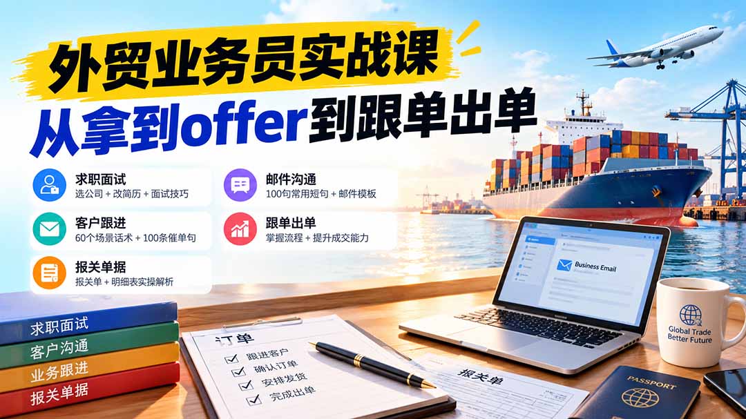 (20963期)外贸业务员从求职到出单实战课:教你筛选优质公司、优化简历、应对面试、客户跟进催单及出口报关操作篇 (20963期)外贸业务员从求职到出单实战课:教你筛选优质公司、优化简历、应对面试、客户跟进催单及出口报关操作篇